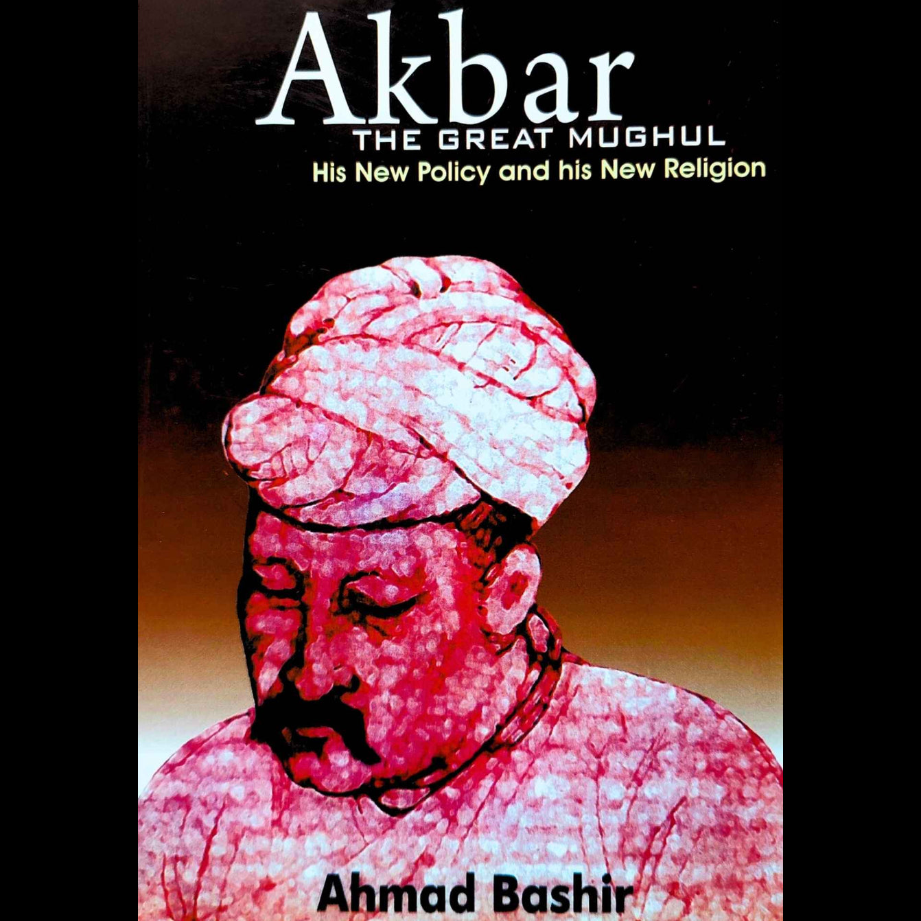 Akbar The Great Mughal His New Policy And His New Religion | Ahmed Bashir