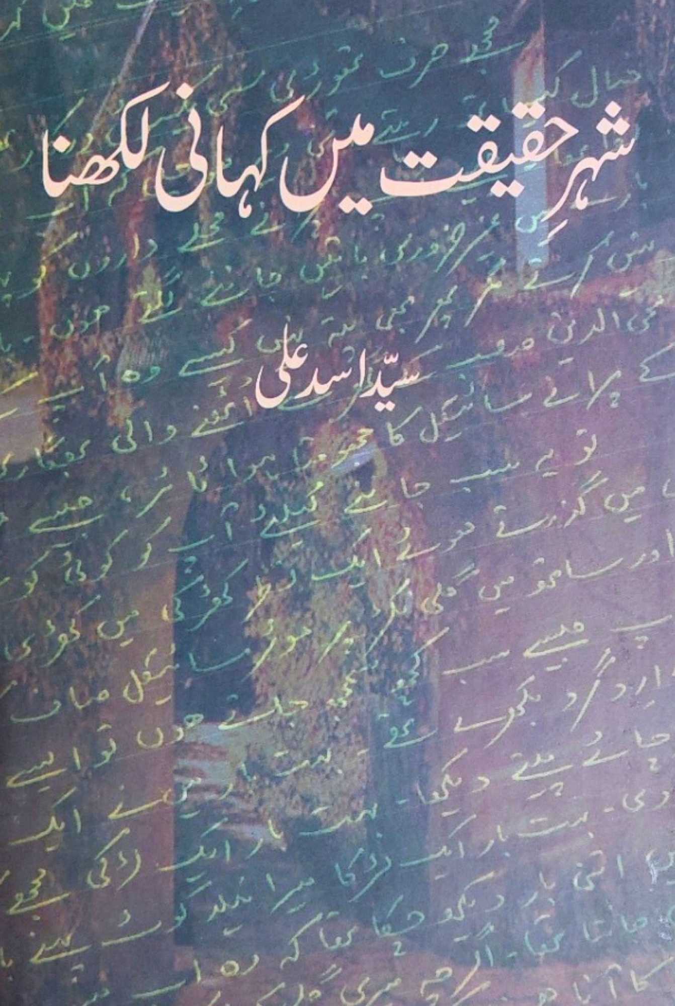 سید اسد علی | شہرِ حقیقت میں کہانی لکھنا