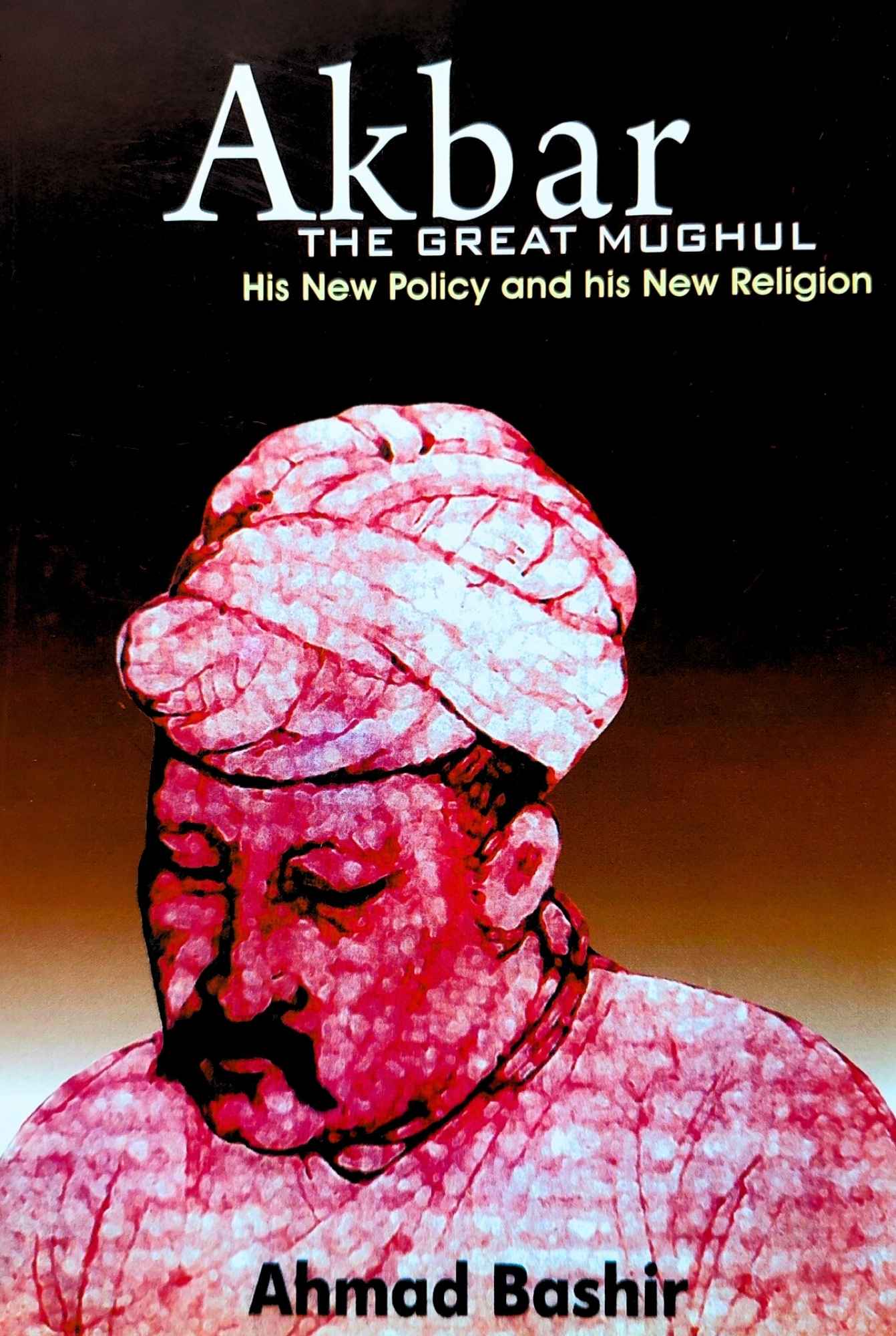 Akbar The Great Mughal His New Policy And His New Religion | Ahmed Bashir